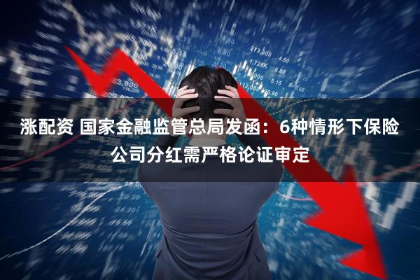 涨配资 国家金融监管总局发函:6种情形下保险公司分红需严格论证审定