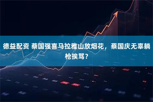 德益配资 蔡国强喜马拉雅山放烟花,蔡国庆无辜躺枪挨骂?