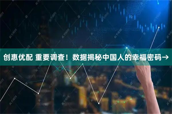 创惠优配 重要调查!数据揭秘中国人的幸福密码→