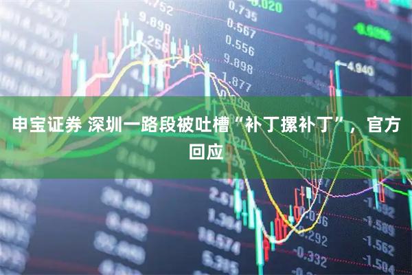 申宝证券 深圳一路段被吐槽“补丁摞补丁”，官方回应