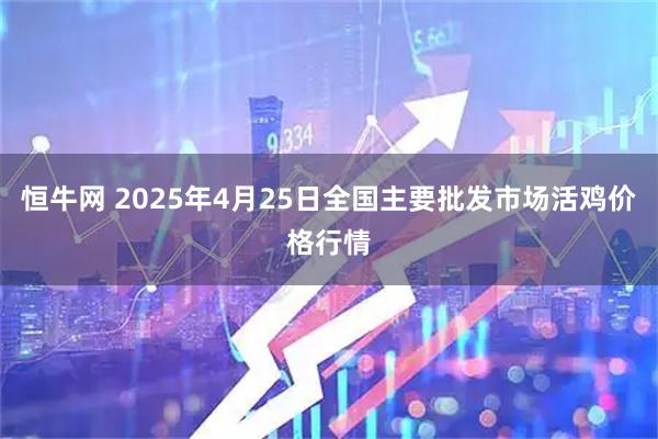 恒牛网 2025年4月25日全国主要批发市场活鸡价格行情