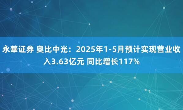 永華证券 奥比中光：2025年1-5月预计实现营业收入3.63亿元 同比增长117%